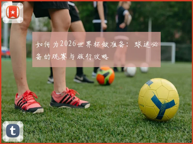 如何为2026世界杯做准备:球迷必备的观赛与旅行攻略