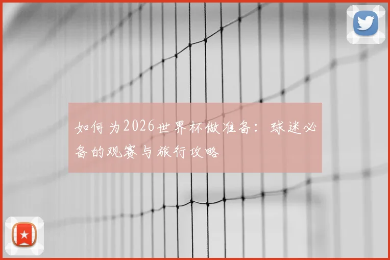 如何为2026世界杯做准备：球迷必备的观赛与旅行攻略