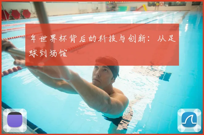 年世界杯背后的科技与创新：从足球到场馆