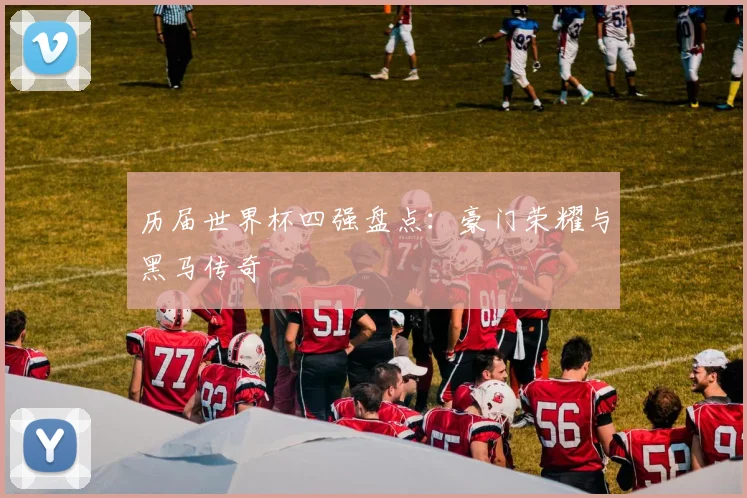 历届世界杯四强盘点:豪门荣耀与黑马传奇